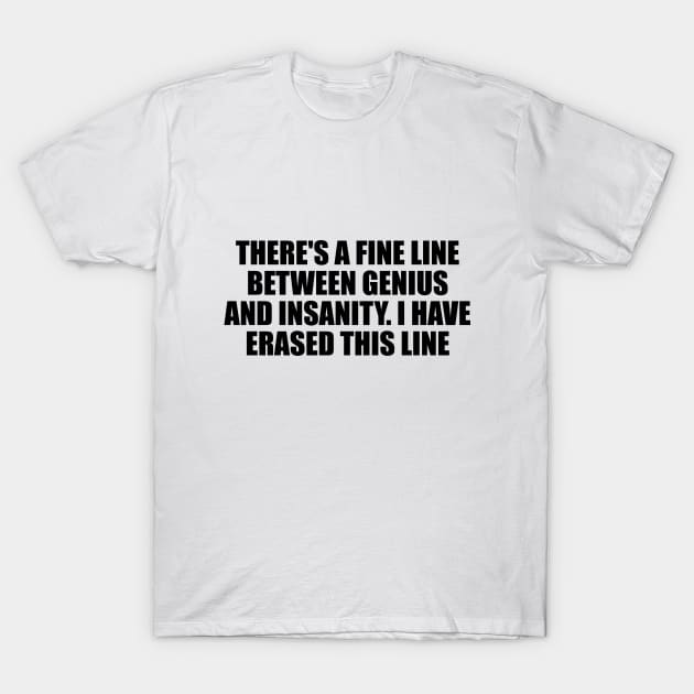 There's a fine line between genius and insanity. I have erased this line T-Shirt by D1FF3R3NT